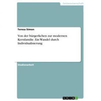 Von der bürgerlichen zur modernen Kernfamilie. Ein Wandel durch Individualisierung