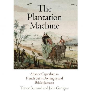 The Plantation Machine: Atlantic Capitalism in French Saint-Domingue and British Jamaica (The Early Modern Americas)