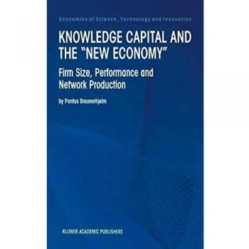 Knowledge Capital and the “New Economy”: Firm Size, Performance And Network Production (Economics of Science, Technology and Innovation, 20, Band 20)