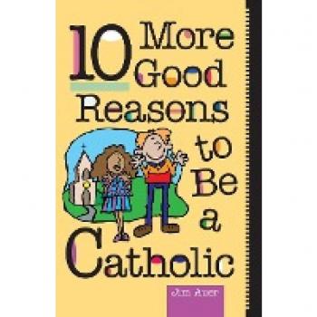 Auer, Jim: 10 More Good Reasons to Be Catholic