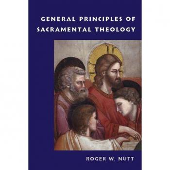 General Principles of Sacramental Theology, by Roger W. Nutt