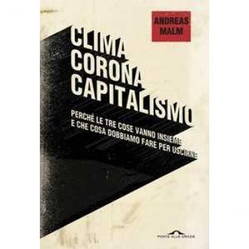 Clima corona capitalismo. Perché le tre cose vanno insieme e che cosa dobbiamo fare per uscirne Andreas Malm