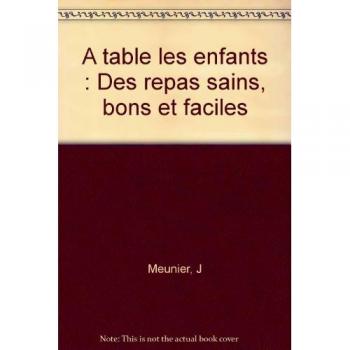 A Table Les Enfants: Des repas sains, bons et faciles