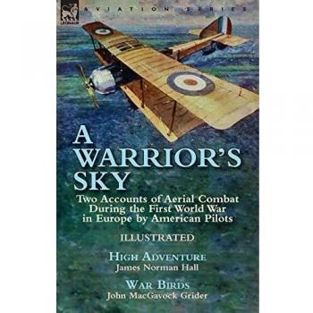 A Warrior's Sky: Two Accounts of Aerial Combat During the First World War in Europe by American Pilots-High Adventure by James Norman Hall & War Birds by John MacGavock Grider