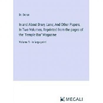 In and About Drury Lane; And Other Papers, In Two Volumes, Reprinted from the pages of the 'Temple Bar' Magazine: Volume 1