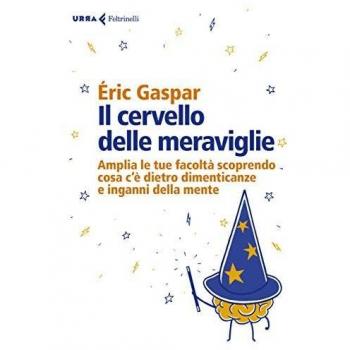 Il cervello delle meraviglie. Amplia le tue facoltà scoprendo cosa c'è dietro dimenticanze e inganni della mente