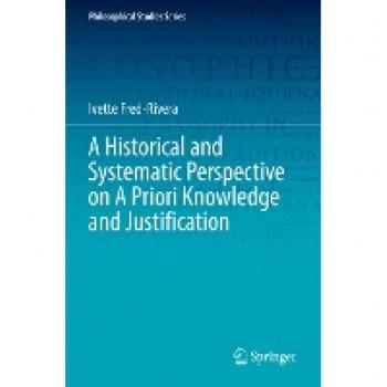 A Historical and Systematic Perspective on A Priori Knowledge and Justification (Philosophical Studies Series, Band 151)