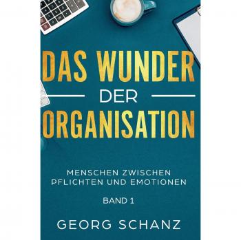 Das Wunder der Organisation: Menschen zwischen Pflichten und Emotionen