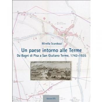 Un paese intorno alle terme. Da Bagni di Pisa a san Giuliano Terme, 1742-1935