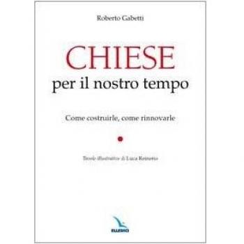 Chiese per il nostro tempo. Come costruirle, come rinnovarle