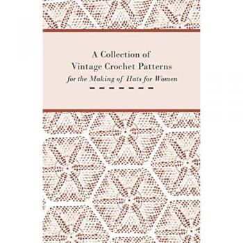 A Collection of Vintage Crochet Patterns for the Making of Hats for Women