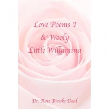 Brooks Deal, Rose: Love Poems I & Wooly Little Willamina