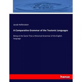 A Comparative Grammar of the Teutonic Languages: Being at the Same Time a Historical Grammar of the English language