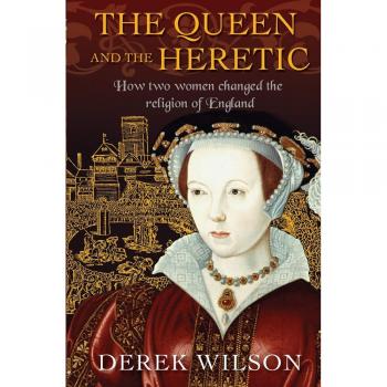 The Queen and the Heretic : How two women changed the religion of England