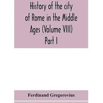 History of the city of Rome in the Middle Ages (Volume VIII) Part I