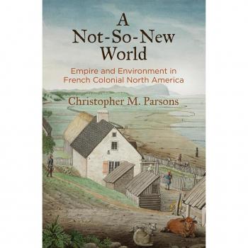 A Not-So-New World: Empire and Environment in French Colonial North America (Early American Studies)