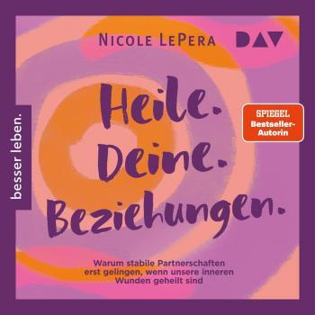 Heile. Deine. Beziehungen. Warum stabile Partnerschaften erst gelingen wenn unsere inneren Wunden geheilt sind