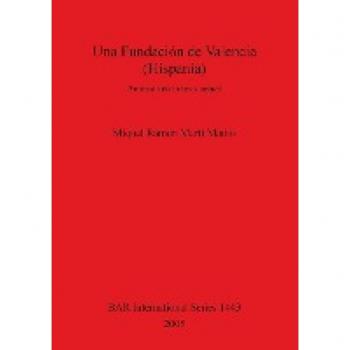 Una Fundación de Valencia (Hispania): Antítesis de la tesis actual (British Archaeological Reports, Band 1443)