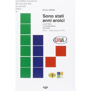 Sono stati anni eroici. La Uil Terra e il sindacalismo riformista. Dalle origini al 1970