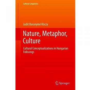 Nature, Metaphor, Culture: Cultural Conceptualizations in Hungarian Folksongs
