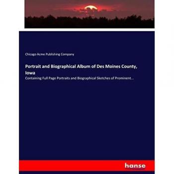 Portrait and Biographical Album of Des Moines County, Iowa: Containing Full Page Portraits and Biographical Sketches of Prominent...