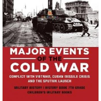 Major Events of the Cold War Conflict with Vietnam, Cuban Missile Crisis and the Sputnik Launch Military History History Book 7th Grade Children's Military Books