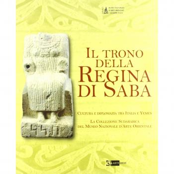 Il trono della regina di Saba. Cultura e diplomazia tra Italia e Yemen. La collezione sudarabica del Museo nazionale d'arte orientale. Catalogo della mostra