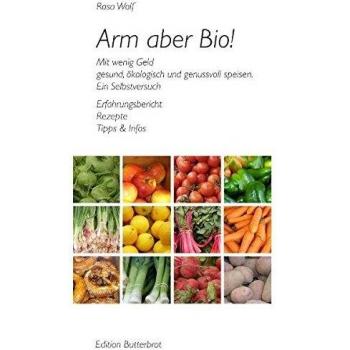 Arm aber Bio! Mit wenig Geld gesund, ökologisch und genussvoll speisen. Ein Selbstversuch