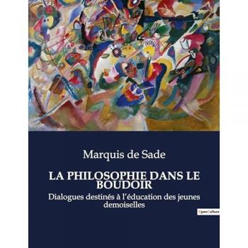 La Philosophie Dans Le Boudoir : Dialogues destines a l'education des jeunes demoiselles