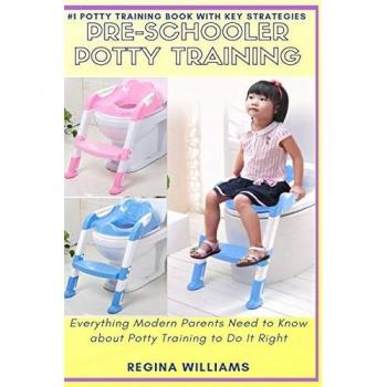 Pre-Schooler Potty Training: Everything Modern Parents Need to Know about Potty Training to Do It Right