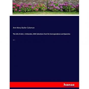 The Life of John J. Crittenden, With Selections from his Correspondence and Speeches: Vol. I