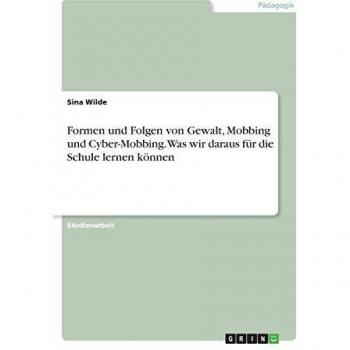 Formen und Folgen von Gewalt, Mobbing und Cyber-Mobbing. Was wir daraus für die Schule lernen können