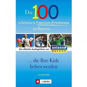Ausflüge mit Kindern in Bayern: Die 100 schönsten Familienerlebnisse in Bayern ... die Ihre Kids lieben werden. Der Freizeitführer für Familien mit Kindern in Bayern. Mit Familienwanderungen.