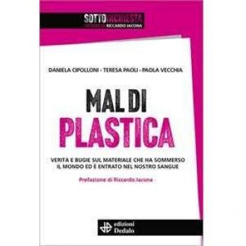 Mal di plastica. VeritÃ  e bugie sul materiale che ha sommerso il mondo ed Ã¨ entrato nel nostro sangue