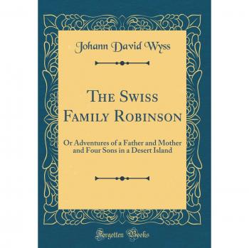 The Swiss Family Robinson: Or Adventures of a Father and Mother and Four Sons in a Desert Island