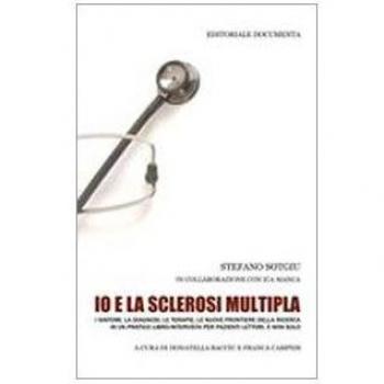 Io e la sclerosi multipla. I sintomi, la diagnosi, le terapie, le nuove frontiere della ricerca in un pratico libro intervista per pazienti lettori, e non solo