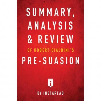 Summary Analysis & Review of Robert Cialdini's Pre-suasion by Instaread