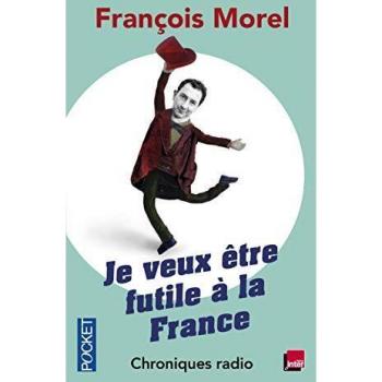 Je veux etre futile a la France: chroniques radio 2011-2013