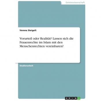 Vorurteil oder Realität? Lassen sich die Frauenrechte im Islam mit den Menschenrechten vereinbaren?