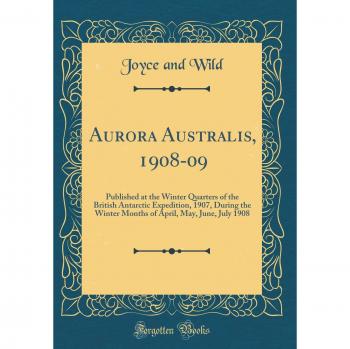 Aurora Australis, 1908-09: Published at the Winter Quarters of the British Antarctic Expedition, 1907, During the Winter Months of April, May, June, July 1908