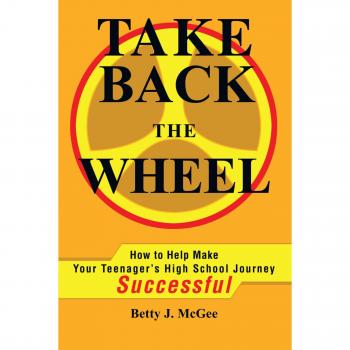 Take Back The Wheel: How to Help Make Your Teenager's High School Journey Successful