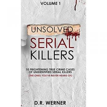 Unsolved Serial Killers : 10 Frightening True Crime Cases of Unidentified Serial Killers (The Ones You've Never Heard of) Volume 1