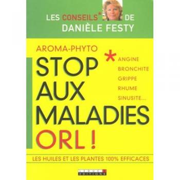 Danièle Festy Aroma-Phyto, Stop Aux Maladies Orl ! : Angine, Bronchite, Grippe, Rhume, Sinusite...