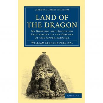 Land of the Dragon: My Boating and Shooting Excursions to the Gorges of the Upper Yangtze