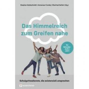 Stephan Goldschmidt Das Himmelreich Zum Greifen Nahe: Schulgottesdienste, Die Existenziell Ansprechen. Für Sekundarstufe I Und Ii