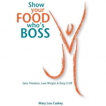 Show Your Food Who's Boss: Gain Freedom, Lose Weight & Keep It Off