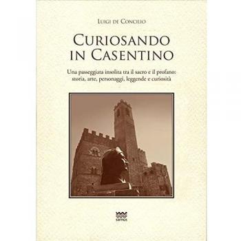 Curiosando in Casentino. Una passeggiata insolita tra il sacro e il profano: storia, arte, personaggi, leggende e curiosità