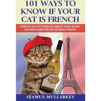 101 Ways To Know If Your Cat Is French: How To Talk To Your Cat About Their Secret Life and Learn the Art of Being French, A Funny Cat Book, The ... Those Who Love France (The Cats of the World)