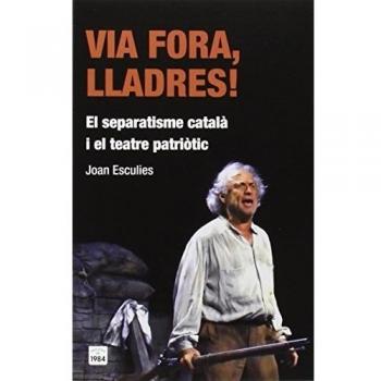 Via fora, lladres!: El separatisme català i el teatre patriòtic (Tapa blanda).
