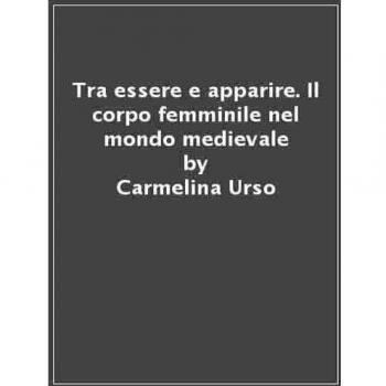 Tra essere e apparire. Il corpo femminile nel mondo medievale